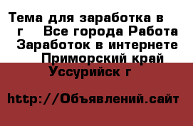 Тема для заработка в 2016 г. - Все города Работа » Заработок в интернете   . Приморский край,Уссурийск г.